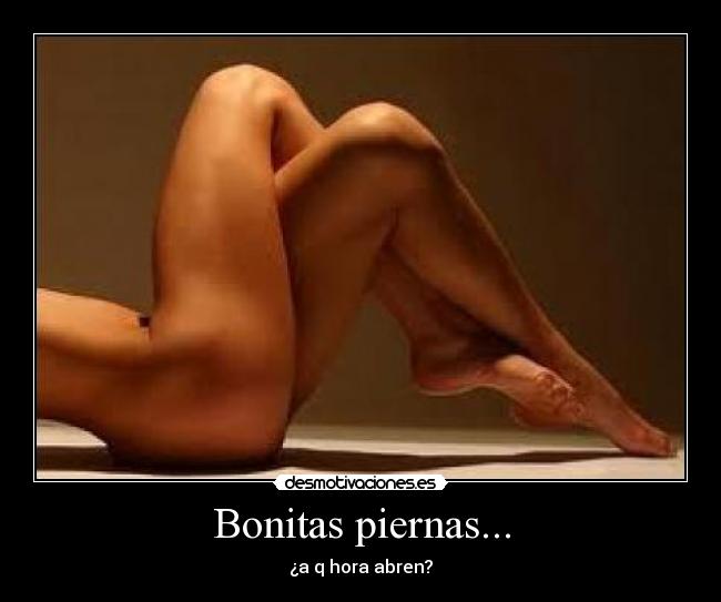 Bonitas piernas... - ¿a q hora abren?