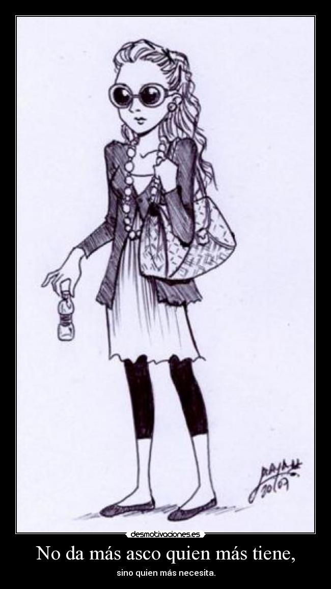 No da más asco quien más tiene, -