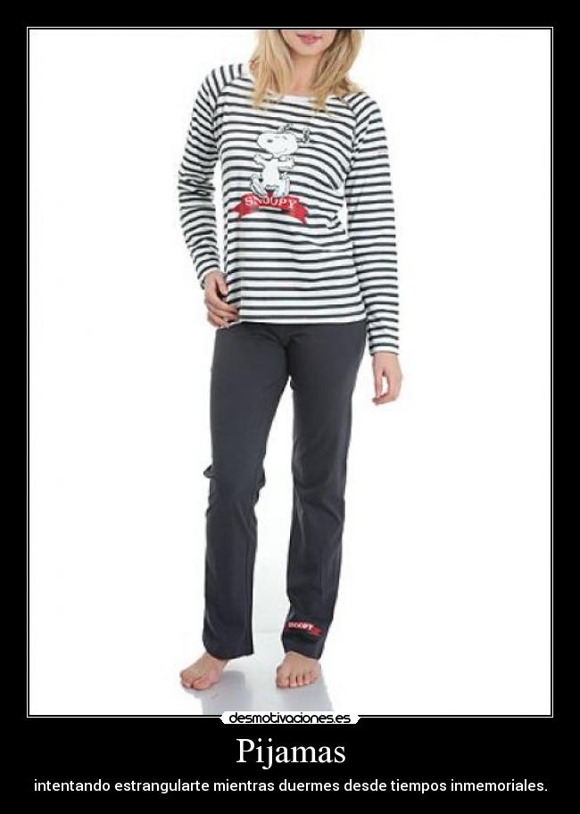 Pijamas - intentando estrangularte mientras duermes desde tiempos inmemoriales.