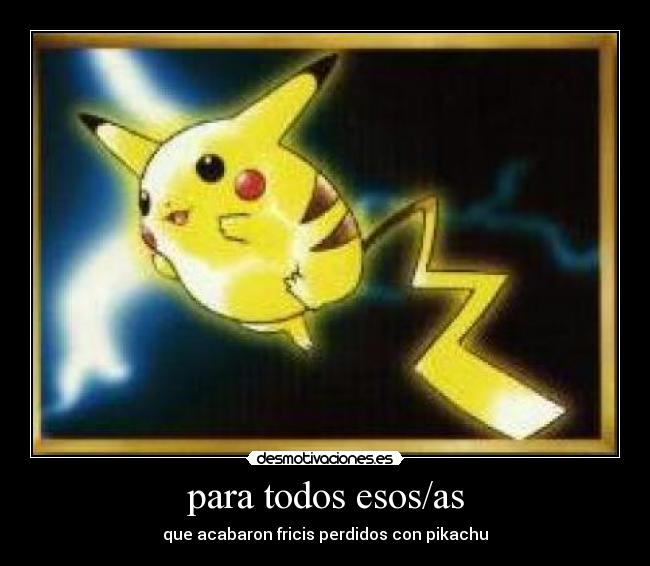 para todos esos/as - que acabaron fricis perdidos con pikachu