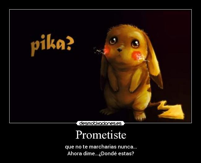 Prometiste - que no te marcharias nunca...
Ahora dime...¿Dondé estas?