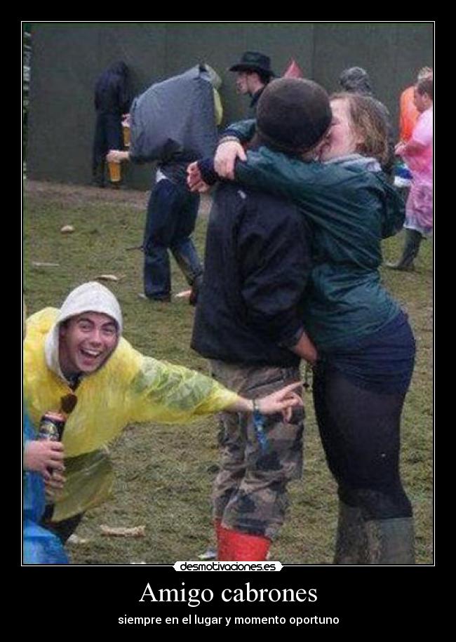 Amigo cabrones - siempre en el lugar y momento oportuno