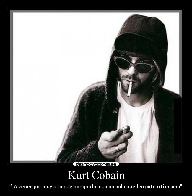 Kurt Cobain -  A veces por muy alto que pongas la música solo puedes oírte a ti mismo