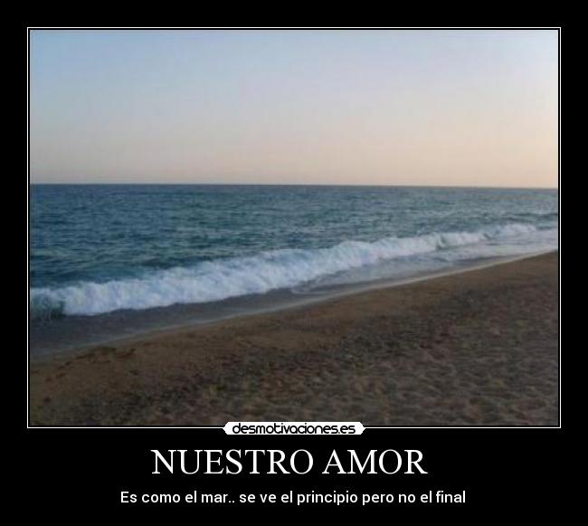 NUESTRO AMOR - Es como el mar.. se ve el principio pero no el final
