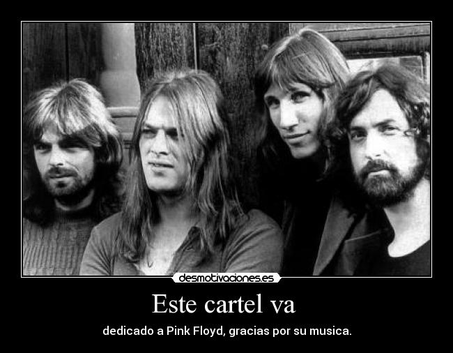 Este cartel va  - dedicado a Pink Floyd, gracias por su musica.