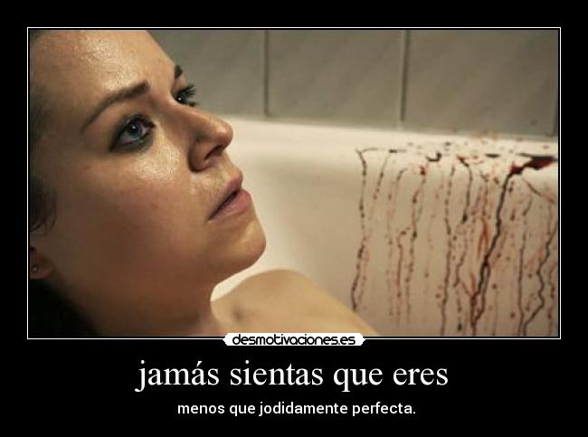 jamás sientas que eres - menos que jodidamente perfecta.