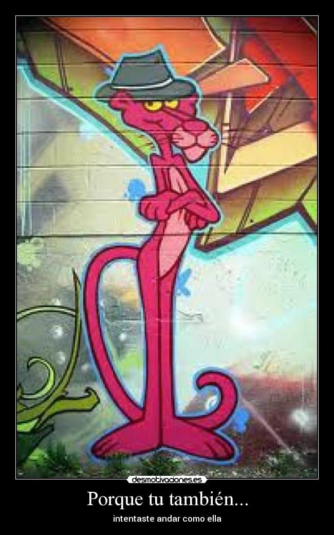 Porque tu también... - intentaste andar como ella