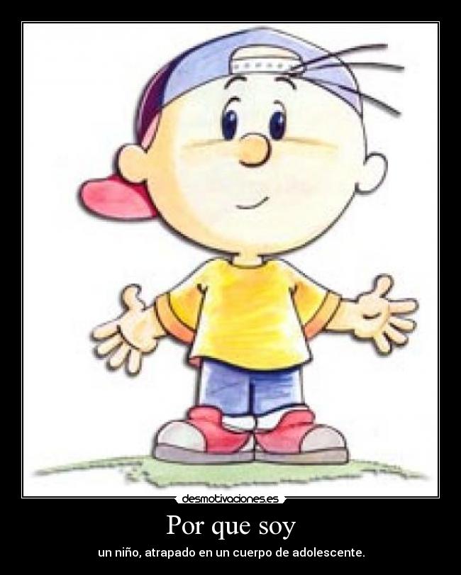 Por que soy - un niño, atrapado en un cuerpo de adolescente.