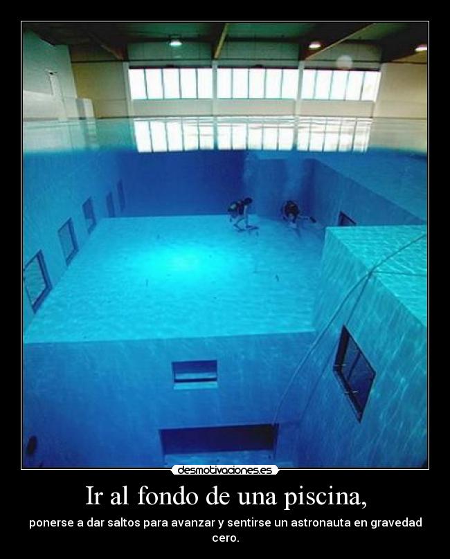 Ir al fondo de una piscina, - ponerse a dar saltos para avanzar y sentirse un astronauta en gravedad cero.