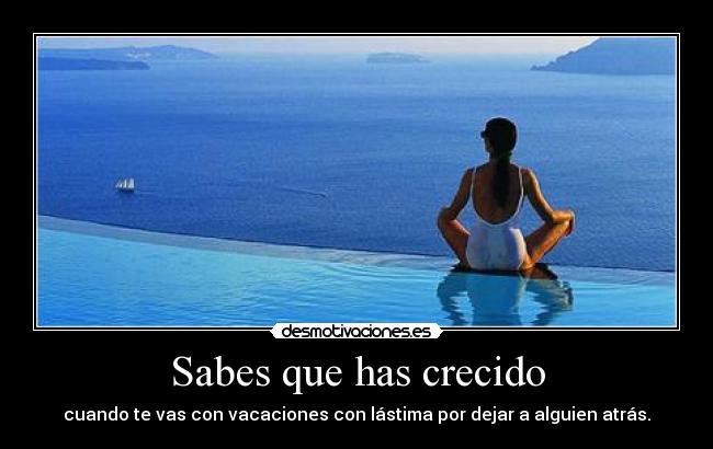 Sabes que has crecido - cuando te vas con vacaciones con lástima por dejar a alguien atrás.