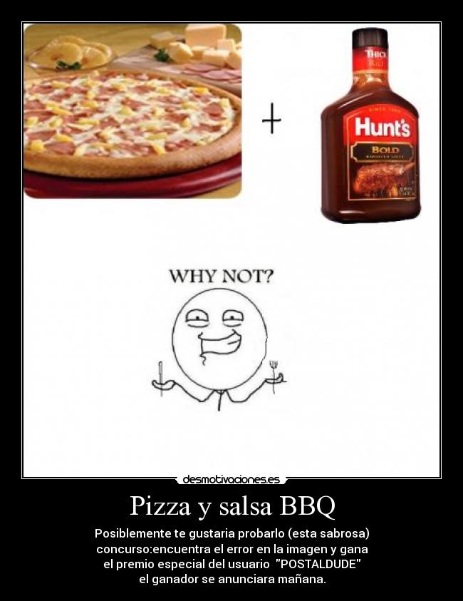 Pizza y salsa BBQ - Posiblemente te gustaria probarlo (esta sabrosa)
concurso:encuentra el error en la imagen y gana
el premio especial del usuario  POSTALDUDE
el ganador se anunciara mañana.