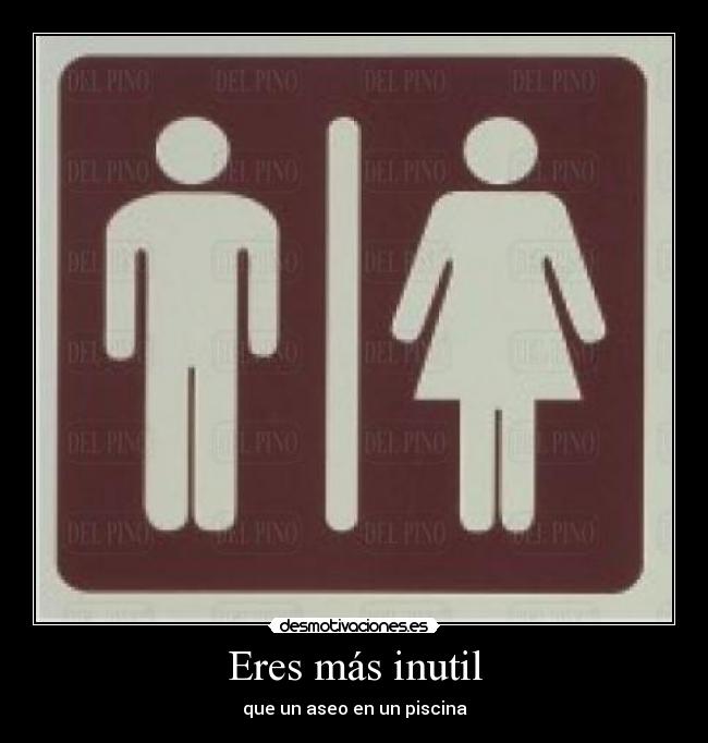 Eres más inutil - que un aseo en un piscina