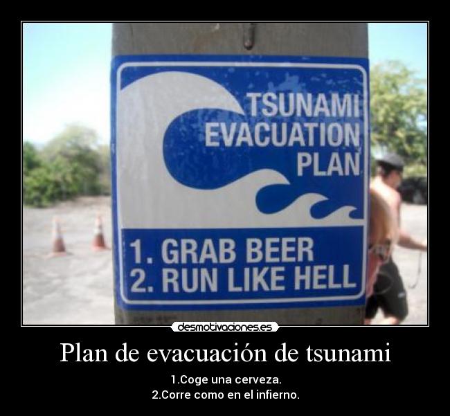 Plan de evacuación de tsunami - 1.Coge una cerveza.
2.Corre como en el infierno.