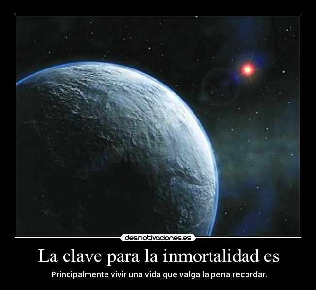 La clave para la inmortalidad es - Principalmente vivir una vida que valga la pena recordar.