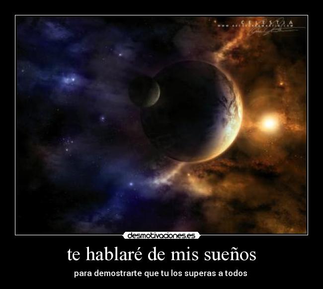 te hablaré de mis sueños - para demostrarte que tu los superas a todos 