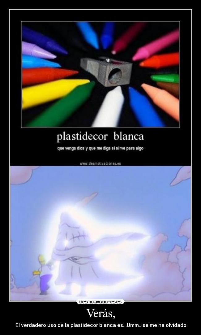 Verás, - El verdadero uso de la plastidecor blanca es...Umm...se me ha olvidado