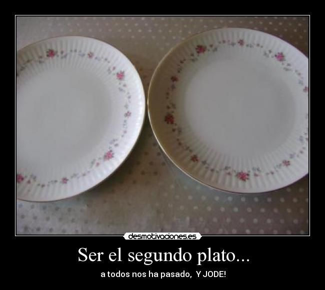 Ser el segundo plato... - a todos nos ha pasado,  Y JODE!