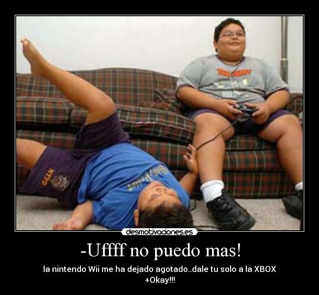 -Uffff no puedo mas! - la nintendo Wii me ha dejado agotado..dale tu solo a la XBOX
+Okay!!!