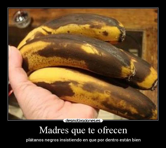 Madres que te ofrecen - plátanos negros insistiendo en que por dentro están bien