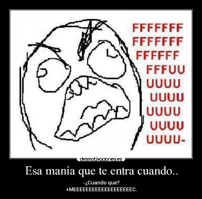 Esa manía que te entra cuando.. - -¿Cuando que?
+MEEEEEEEEEEEEEEEEEEEC.