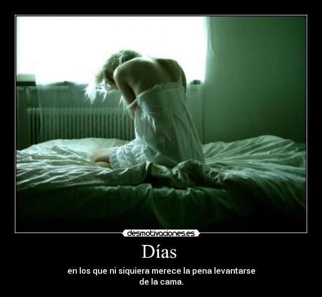 Días  - en los que ni siquiera merece la pena levantarse
de la cama.