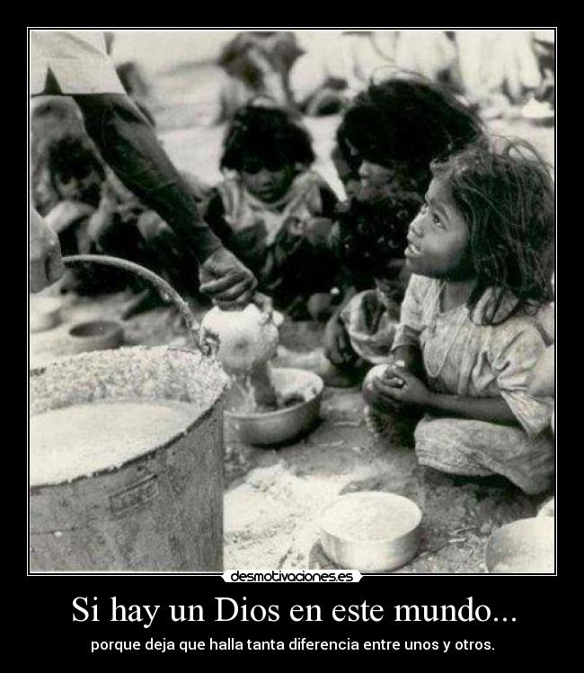 Si hay un Dios en este mundo... - porque deja que halla tanta diferencia entre unos y otros.