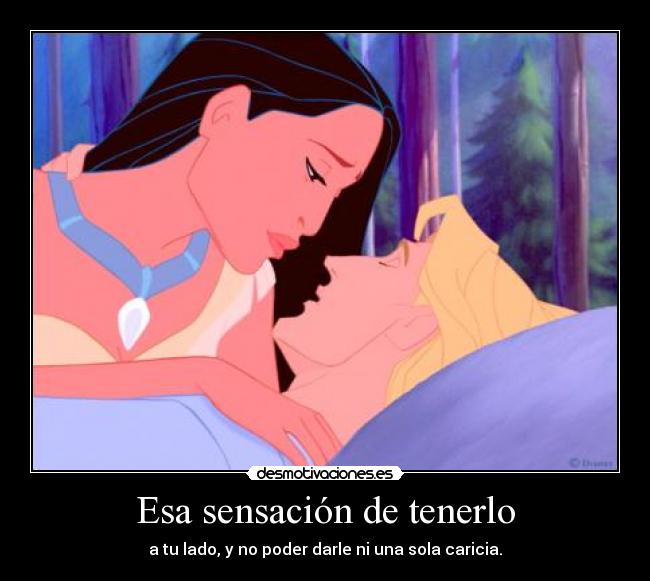 Esa sensación de tenerlo - a tu lado, y no poder darle ni una sola caricia.