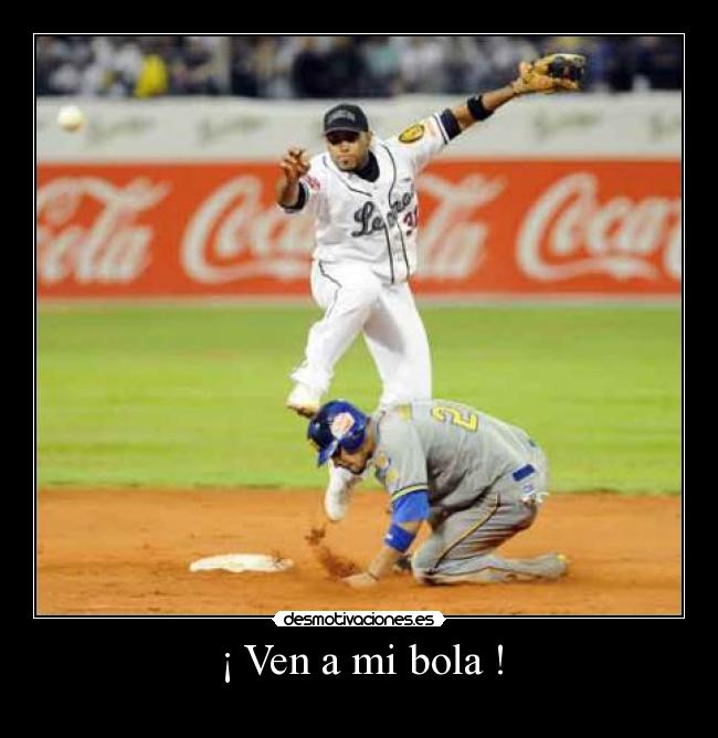 ¡ Ven a mi bola ! -