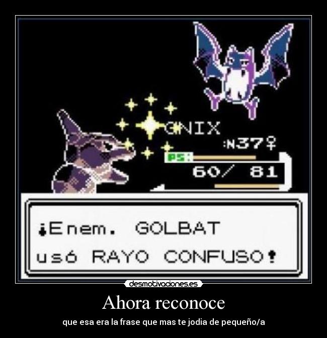 Ahora reconoce - que esa era la frase que mas te jodia de pequeño/a