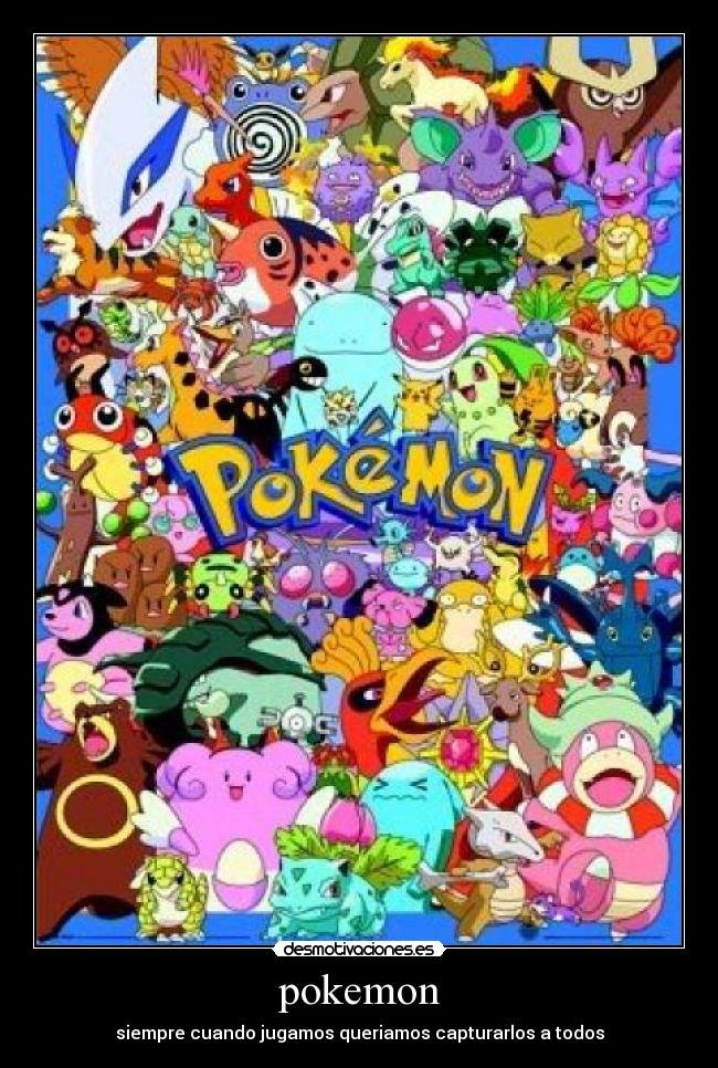 pokemon - siempre cuando jugamos queriamos capturarlos a todos