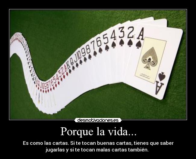 Porque la vida... - Es como las cartas. Si te tocan buenas cartas, tienes que saber
jugarlas y si te tocan malas cartas también. 