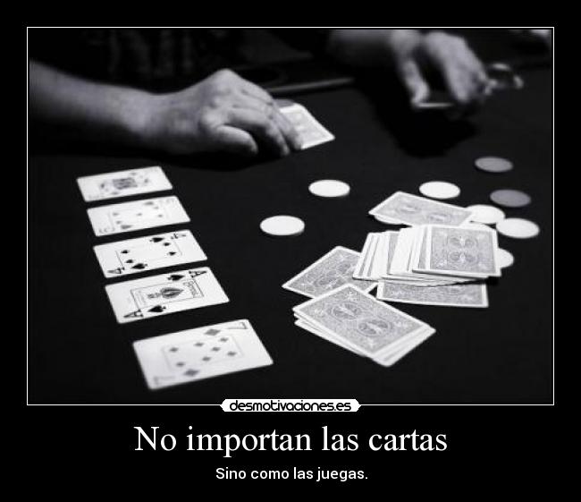 No importan las cartas - Sino como las juegas.