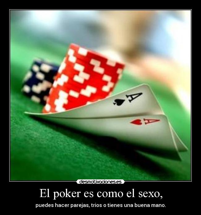 El poker es como el sexo, - puedes hacer parejas, trios o tienes una buena mano.