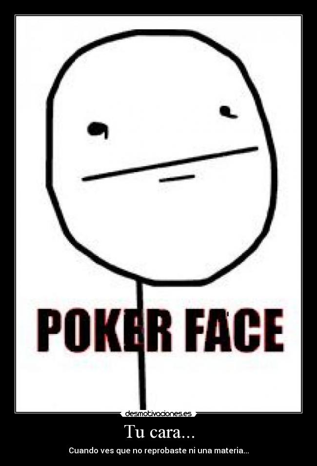 Tu cara... - Cuando ves que no reprobaste ni una materia...