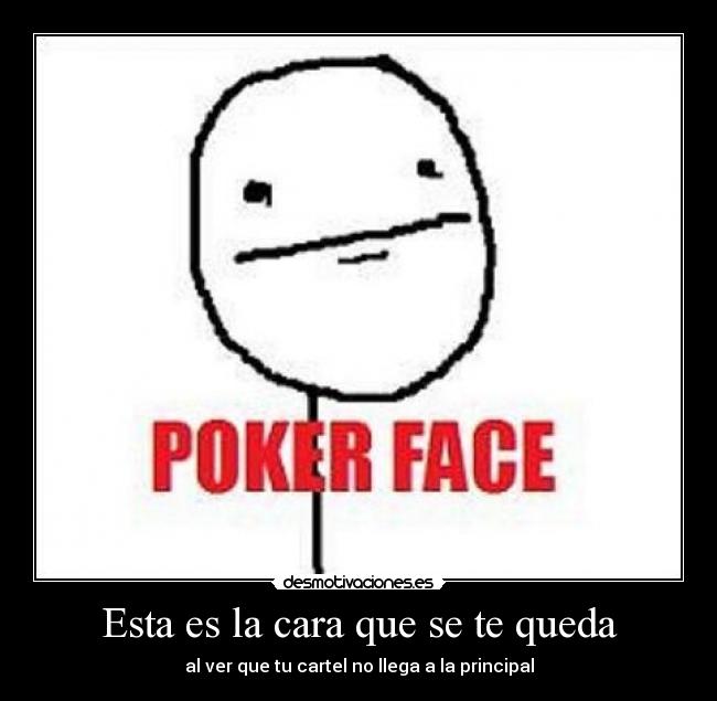 Esta es la cara que se te queda - al ver que tu cartel no llega a la principal
