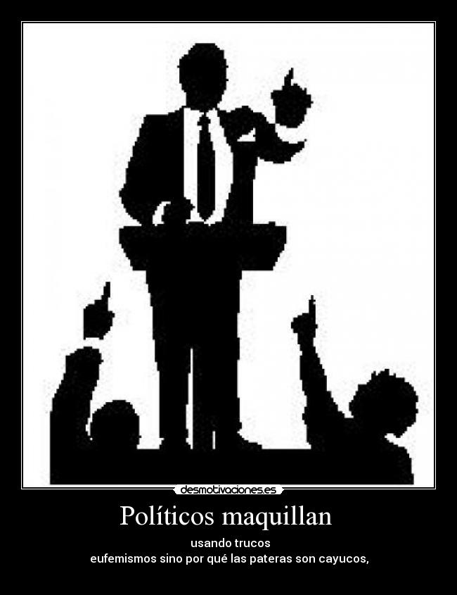 Políticos maquillan - usando trucos
eufemismos sino por qué las pateras son cayucos,