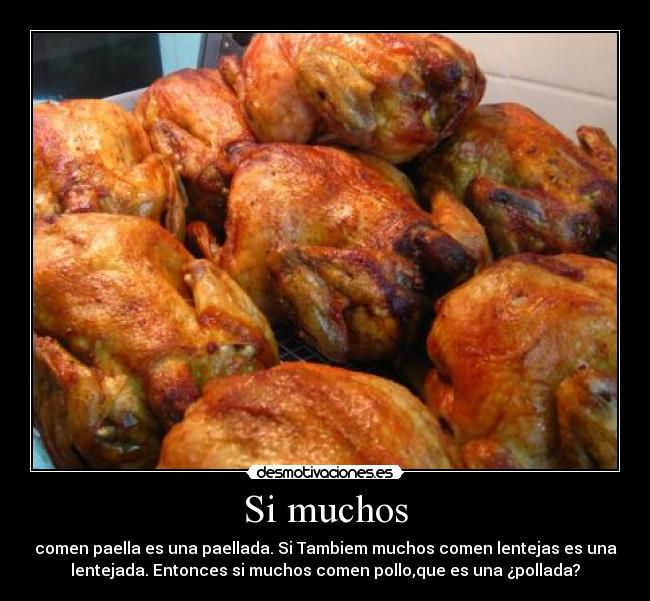 Si muchos - comen paella es una paellada. Si Tambiem muchos comen lentejas es una
lentejada. Entonces si muchos comen pollo,que es una ¿pollada?