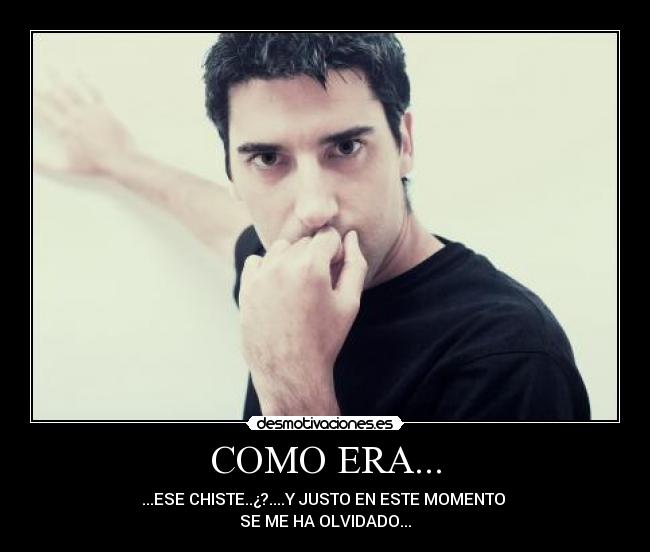 COMO ERA... - ...ESE CHISTE..¿?....Y JUSTO EN ESTE MOMENTO
SE ME HA OLVIDADO...