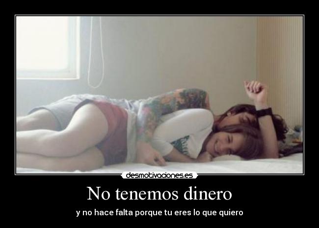 No tenemos dinero - y no hace falta porque tu eres lo que quiero