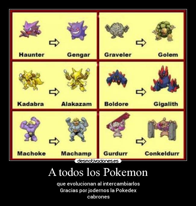 A todos los Pokemon - que evolucionan al intercambiarlos
Gracias por jodernos la Pokedex
cabrones