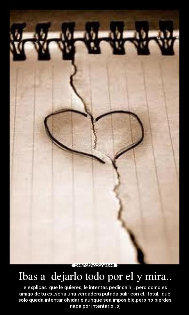 Ibas a dejarlo todo por el y mira.. -