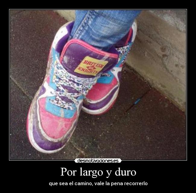 Por largo y duro - que sea el camino, vale la pena recorrerlo