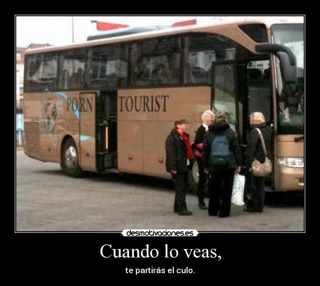 Cuando lo veas, - te partirás el culo.
