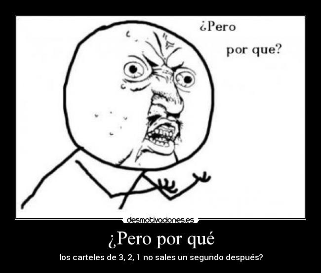 ¿Pero por qué - los carteles de 3, 2, 1 no sales un segundo después?