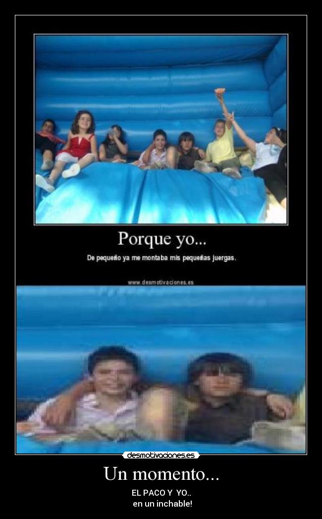 Un momento... - EL PACO Y YO..
en un inchable!