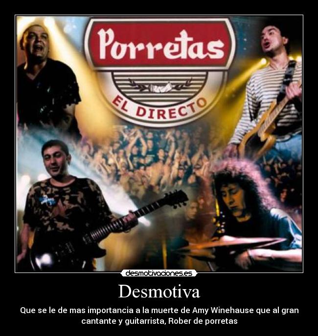 Desmotiva - Que se le de mas importancia a la muerte de Amy Winehause que al gran
cantante y guitarrista, Rober de porretas