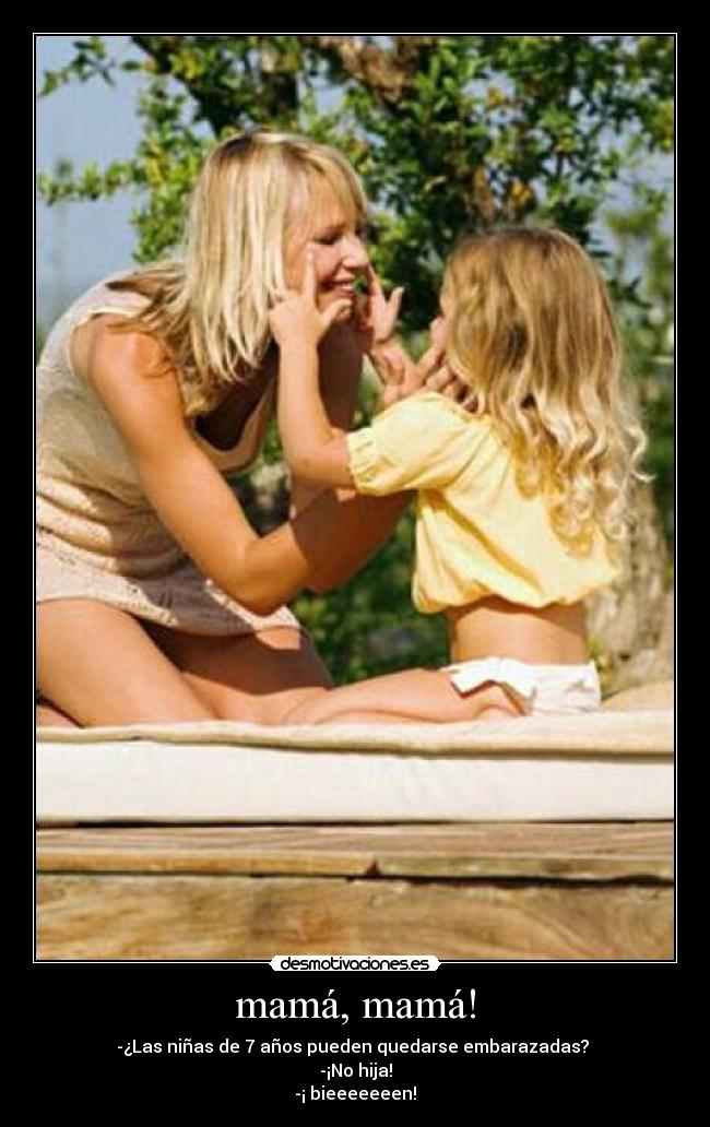 mamá, mamá! - -¿Las niñas de 7 años pueden quedarse embarazadas?
-¡No hija!
-¡ bieeeeeeen!