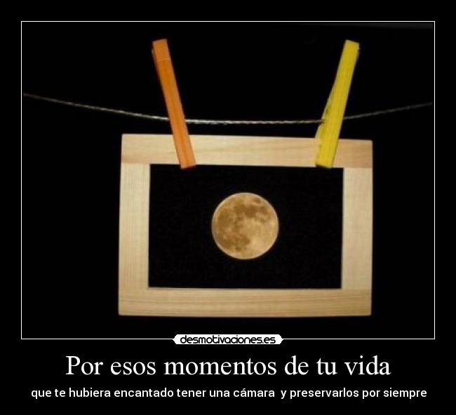 Por esos momentos de tu vida -