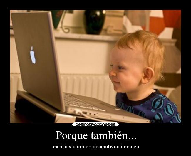 Porque también... - mi hijo viciará en desmotivaciones.es