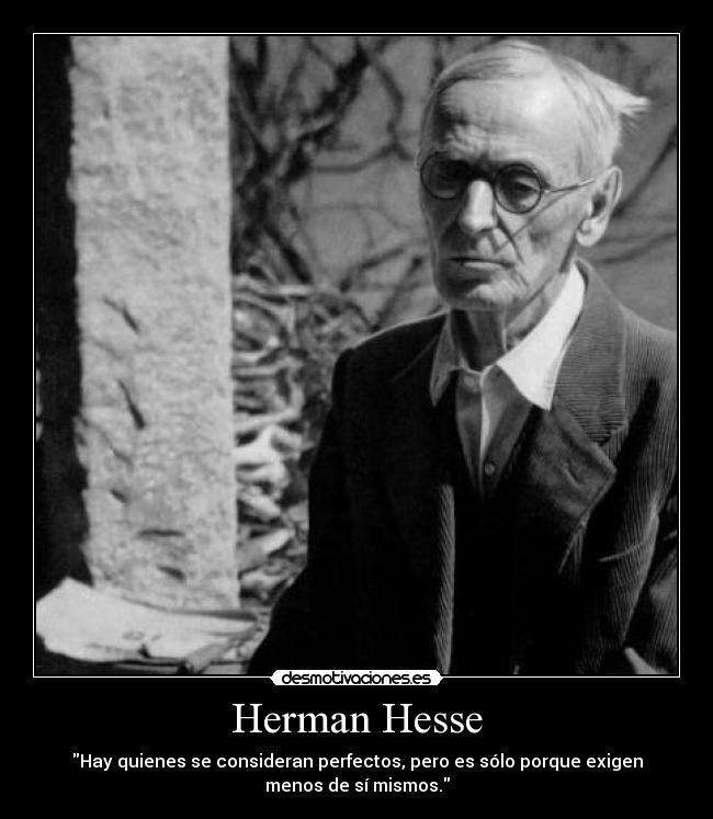 Herman Hesse - Hay quienes se consideran perfectos, pero es sólo porque exigen
menos de sí mismos.